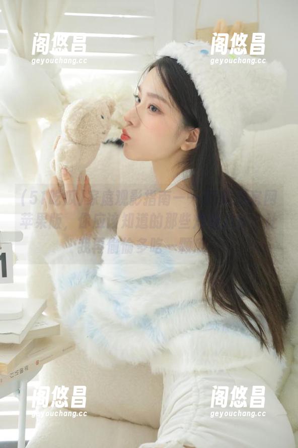 家庭观影指南——51吃瓜官网苹果版，你应该知道的那些炸裂八卦，让我再偷偷多吃一颗瓜！