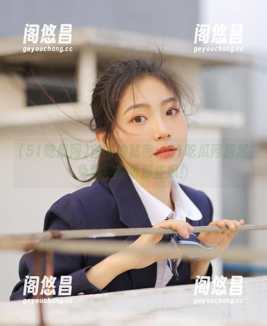 官网的秘密：51吃瓜网居然免费就能看那些瓜！