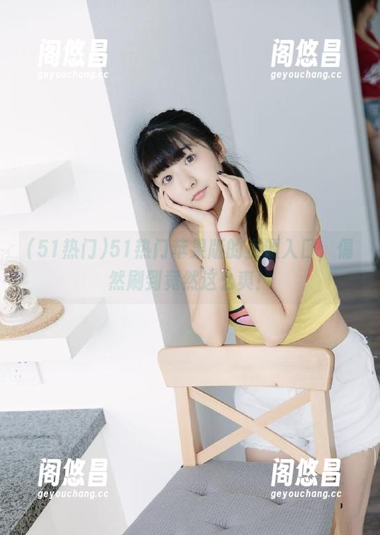 51热门苹果版的资源入口，偶然刷到竟然这么爽！