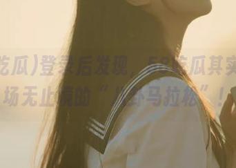 登录后发现，58吃瓜其实是一场无止境的“八卦马拉松”！