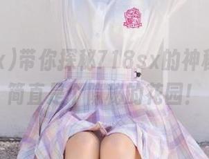 带你探秘718sx的神秘网址，简直是个隐秘的花园！