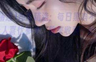 冲哥精选：每日黑料不间断，真是让人喜忧参半，快来收藏一些欢乐吧！