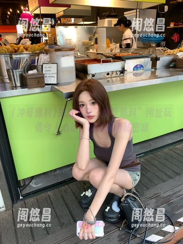 忽然发现“冲哥黑料”网址玩偶令人心动，巧妙藏着秘密哦