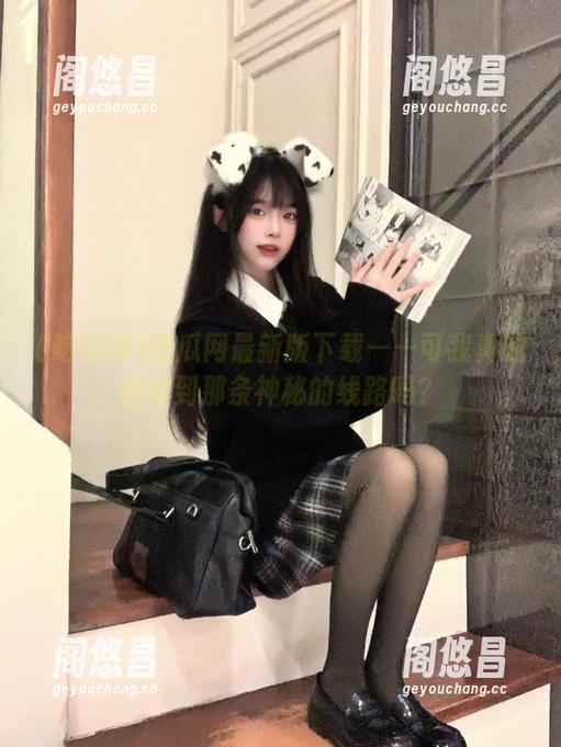 吃瓜网最新版下载——可我真的能找到那条神秘的线路吗？