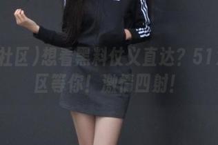 想看黑料仗义直达？51海角社区等你！激情四射！