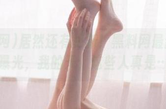 居然还有更新！黑料网最新丑闻曝光，我的天，这些人真是…